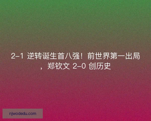 2-1 逆转诞生首八强！前世界第一出局，郑钦文 2-0 创历史