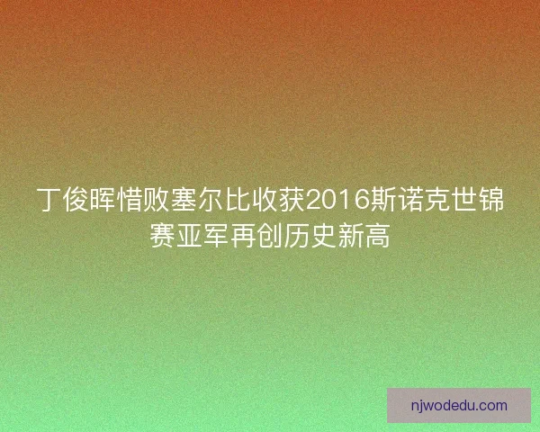 丁俊晖惜败塞尔比收获2016斯诺克世锦赛亚军再创历史新高