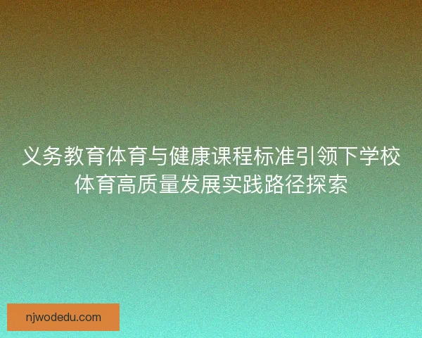 义务教育体育与健康课程标准引领下学校体育高质量发展实践路径探索