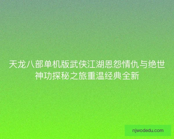 天龙八部单机版武侠江湖恩怨情仇与绝世神功探秘之旅重温经典全新