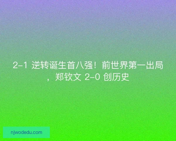 2-1 逆转诞生首八强！前世界第一出局，郑钦文 2-0 创历史